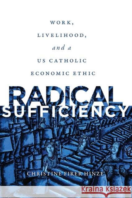 Radical Sufficiency: Work, Livelihood, and a Us Catholic Economic Ethic Hinze, Christine Firer 9781647120269 Georgetown University Press