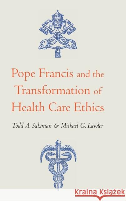 Pope Francis and the Transformation of Health Care Ethics Todd A. Salzman Michael G. Lawler Michael G. Lawler 9781647120702 Georgetown University Press