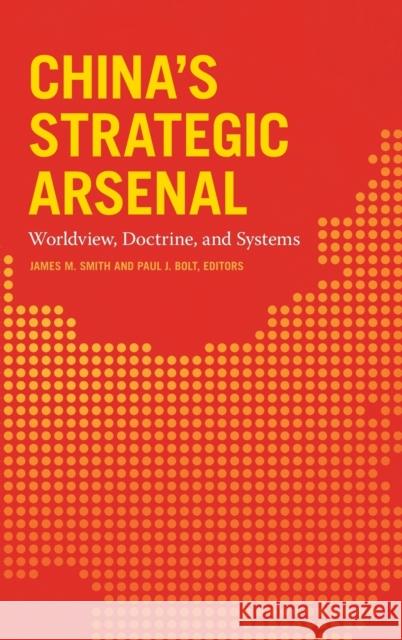 China's Strategic Arsenal: Worldview, Doctrine, and Systems James M. Smith Paul J. Bolt James M. Smith 9781647120788 Georgetown University Press