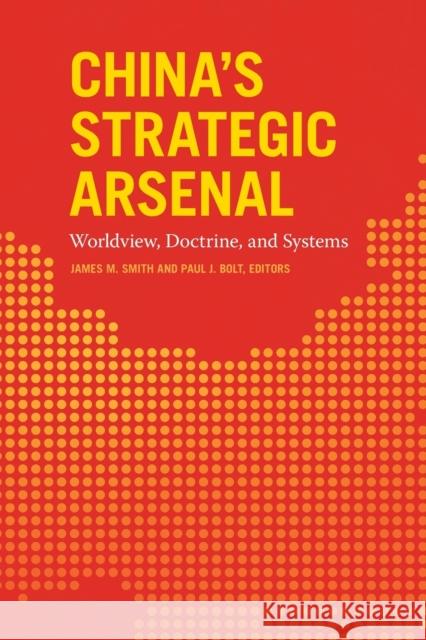 China's Strategic Arsenal: Worldview, Doctrine, and Systems James M. Smith Paul J. Bolt James M. Smith 9781647120795 Georgetown University Press