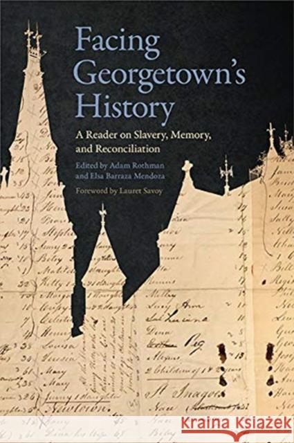 Facing Georgetown's History: A Reader on Slavery, Memory, and Reconciliation Adam Rothman Elsa Barraza Mendoza Lauret Savoy 9781647120962 Georgetown University Press