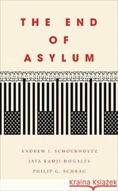 The End of Asylum Philip G. Schrag Andrew I. Schoenholtz Jaya Ramji-Nogales 9781647121075