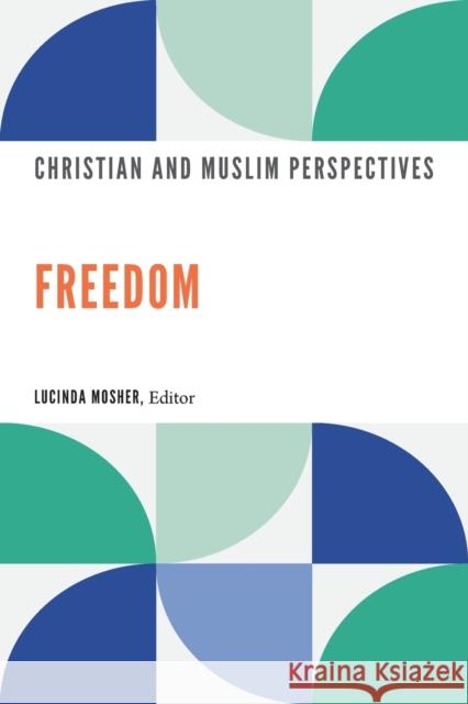 Freedom: Christian and Muslim Perspectives Lucinda Mosher 9781647121280 Georgetown University Press