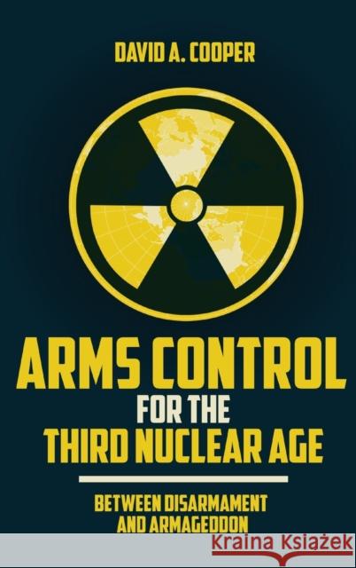 Arms Control for the Third Nuclear Age: Between Disarmament and Armageddon David A. Cooper 9781647121303 Georgetown University Press