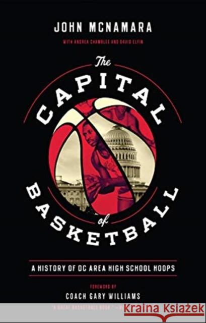The Capital of Basketball: A History of DC Area High School Hoops John McNamara Gary Williams Andrea Chamblee 9781647121471 Georgetown University Press