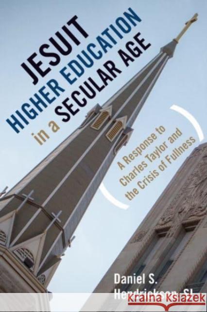 Jesuit Higher Education in a Secular Age: A Response to Charles Taylor and the Crisis of Fullness Hendrickson, Daniel S. 9781647122331 Georgetown University Press