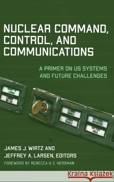 Nuclear Command, Control, and Communications: A Primer on US Systems and Future Challenges James J. Wirtz Jeffrey A. Larsen Rebecca K. C. Hersman 9781647122430
