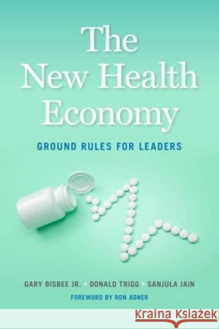 The New Health Economy: Ground Rules for Leaders Gary Bisbee Donald Trigg Sanjula Jain 9781647122546 Georgetown University Press