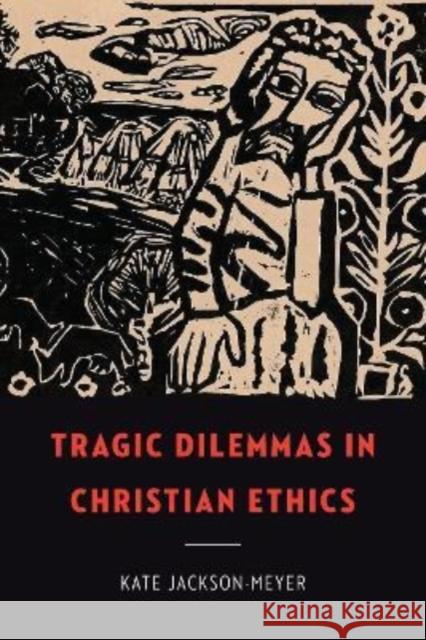 Tragic Dilemmas in Christian Ethics Kate Jackson-Meyer 9781647122669 Georgetown University Press