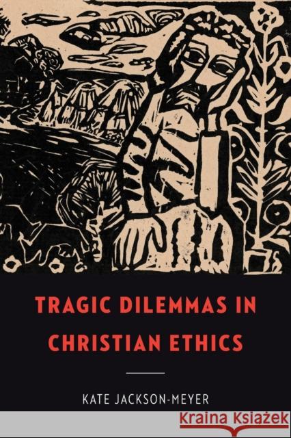 Tragic Dilemmas in Christian Ethics Kate Jackson-Meyer 9781647122676 Georgetown University Press