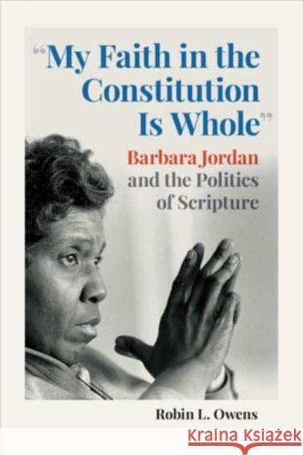 My Faith in the Constitution Is Whole: Barbara Jordan and the Politics of Scripture Owens, Robin L. 9781647122720 Georgetown University Press