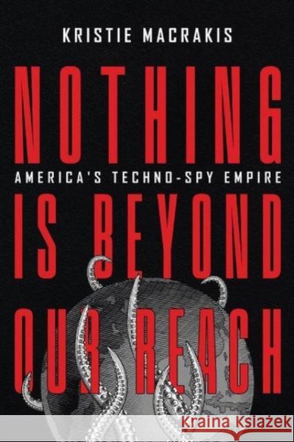 Nothing Is Beyond Our Reach: America's Techno-Spy Empire Kristie Macrakis 9781647123239