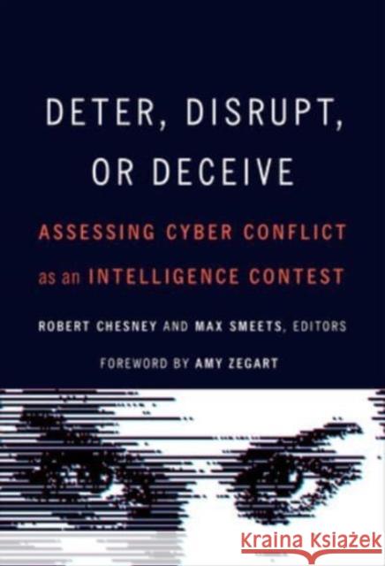 Deter, Disrupt, or Deceive: Assessing Cyber Conflict as an Intelligence Contest Robert Chesney Max Smeets Amy Zegart 9781647123260 Georgetown University Press