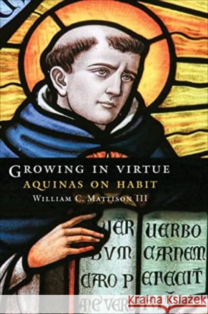Growing in Virtue: Aquinas on Habit William C. Mattison 9781647123277