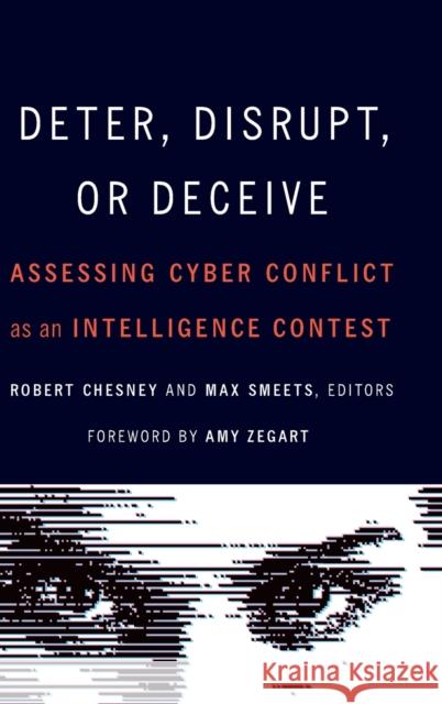 Deter, Disrupt, or Deceive: Assessing Cyber Conflict as an Intelligence Contest Robert Chesney Max Smeets Amy Zegart 9781647123307 Georgetown University Press