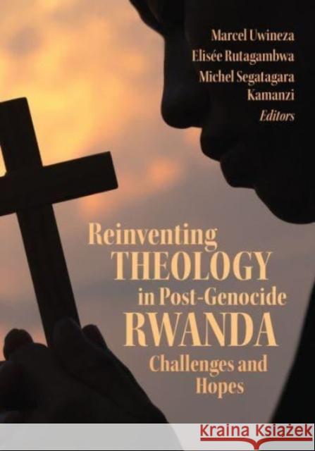 Reinventing Theology in Post-Genocide Rwanda: Challenges and Hopes Marcel Uwineza Elisee Rutagambwa Michel Segatagara Kamanzi 9781647123475 Georgetown University Press