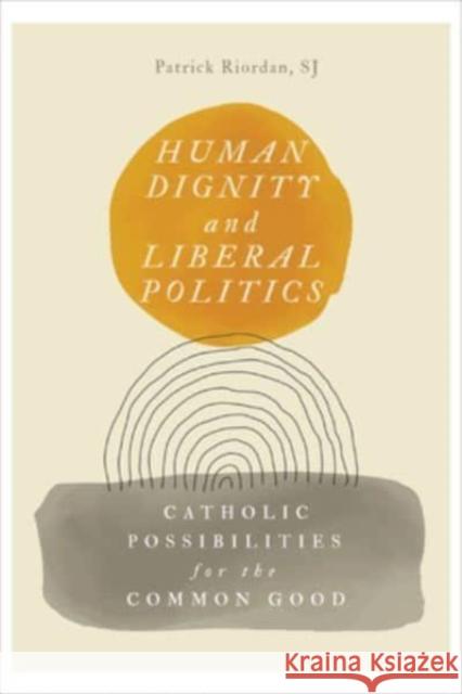 Human Dignity and Liberal Politics Patrick Riordan 9781647123697 Georgetown University Press