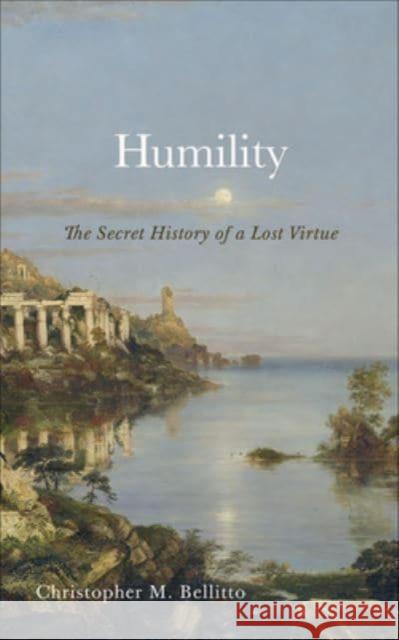 Humility: The Secret History of a Lost Virtue Christopher M. Bellitto 9781647123765