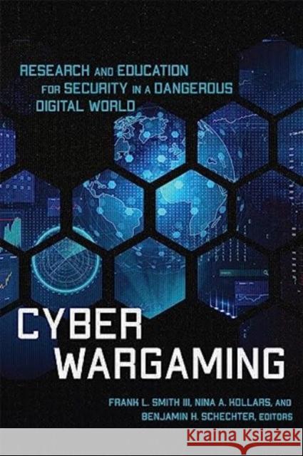 Cyber Wargaming: Research and Education for Security in a Dangerous Digital World Frank L., III Smith Nina A. Kollars Benjamin H. Schechter 9781647123949 Georgetown University Press