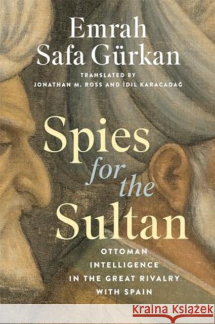 Spies for the Sultan: Ottoman Intelligence in the Great Rivalry with Spain Emrah Safa G?rkan Jonathan M. Ross İdil Karacadağ 9781647124410 Georgetown University Press