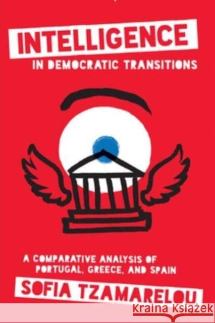 Intelligence in Democratic Transitions: A Comparative Analysis of Portugal, Greece, and Spain Sofia Tzamarelou 9781647124472 Georgetown University Press