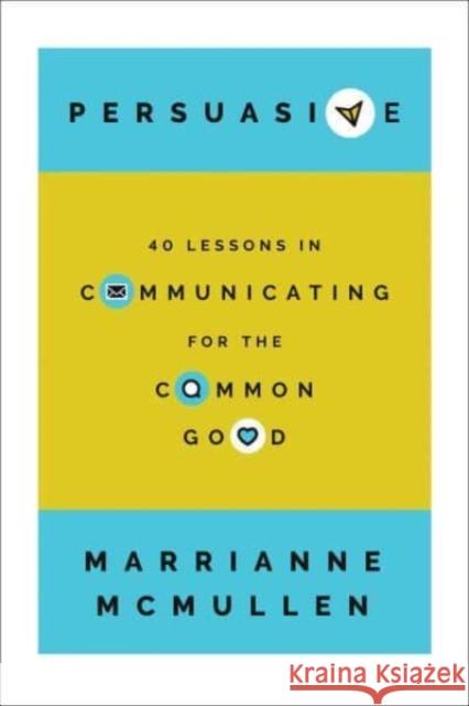 Persuasive: 40 Lessons in Communicating for the Common Good Marrianne McMullen 9781647124656