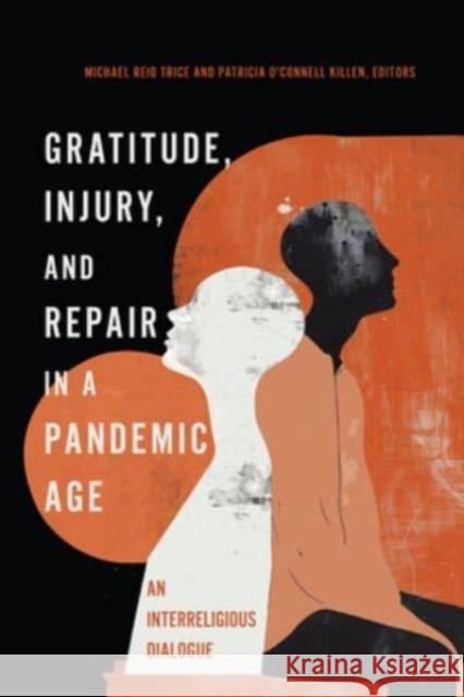 Gratitude, Injury, and Repair in a Pandemic Age: An Interreligious Dialogue Michael Reid Trice Patricia O'Connel Mona Siddiqui 9781647124809