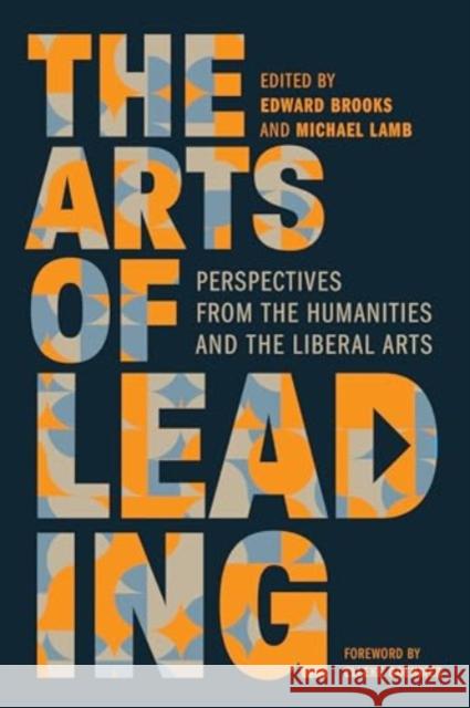 The Arts of Leading: Perspectives from the Humanities and the Liberal Arts Edward Brooks Michael Lamb Elleke Boehmer 9781647124823