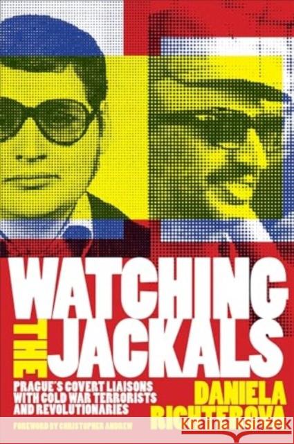 Watching the Jackals: Prague's Covert Liaisons with Cold War Terrorists and Revolutionaries Daniela Richterova Christopher Andrew 9781647125134 Georgetown University Press