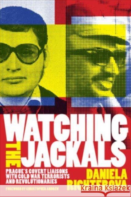 Watching the Jackals: Prague's Covert Liaisons with Cold War Terrorists and Revolutionaries Daniela Richterova 9781647125141 Georgetown University Press