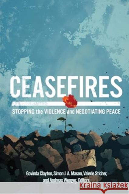 Ceasefires: Stopping the Violence and Negotiating Peace Govinda Clayton Simon J. a. Mason Valerie Sticher 9781647125387 Georgetown University Press