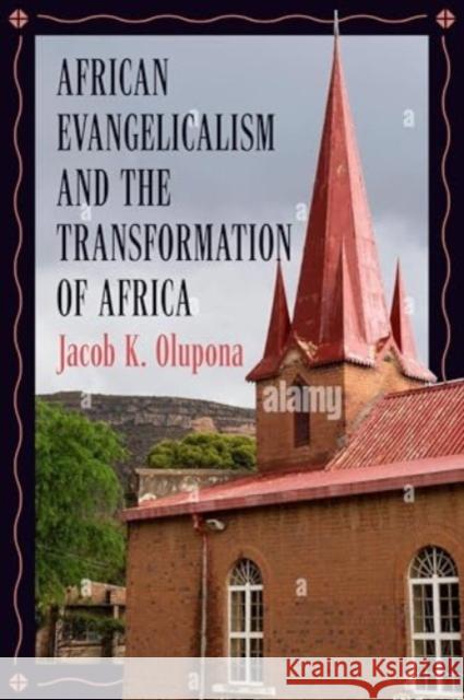 African Evangelicalism and the Transformation of Africa Jacob K. Olupona Nimi Wariboko Esther Acolatse 9781647125509 Georgetown University Press