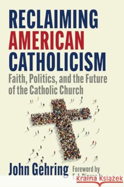 Reclaiming American Catholicism: Faith, Politics, and the Future of the Catholic Church John Gehring 9781647126049