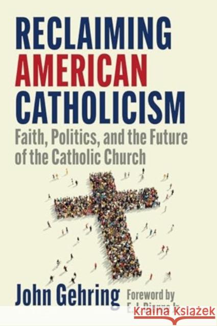 Reclaiming American Catholicism: Faith, Politics, and the Future of the Catholic Church John Gehring 9781647126056