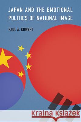 Japan and the Emotional Politics of National Image Paul A. Kowert 9781647126971