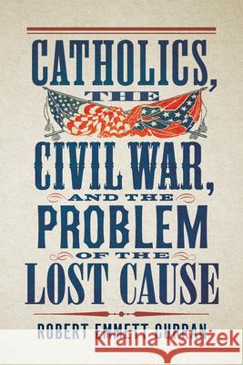 Catholics, the Civil War, and the Problem of the Lost Cause Robert Emmett Curran 9781647127053 Georgetown University Press