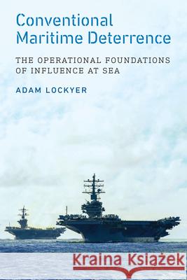 Conventional Maritime Deterrence: The Operational Foundations of Influence at Sea Adam Lockyer 9781647127244 Georgetown University Press