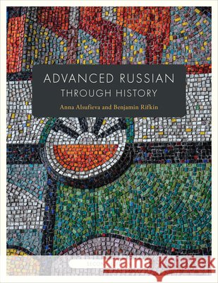 Advanced Russian Through History: Second Edition Anna Alsufieva Benjamin Rifkin 9781647127442