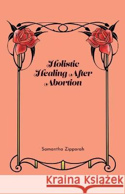 Holistic Healing After Abortion Samantha Zipporah 9781647132156