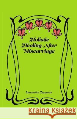 Holistic Healing After Miscarriage Samantha Zipporah 9781647132446