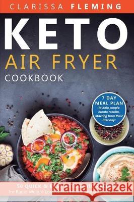 Keto Air Fryer Cookbook: 50 Quick & Easy Ketogenic Recipes for Rapid Weight Loss, Better Health and a Sharper Mind (7 day Meal Plan to help peo Fleming Clarissa 9781647133993