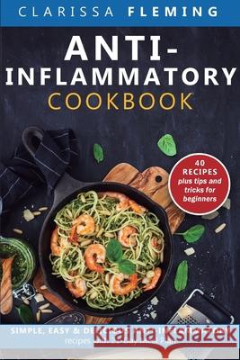 Anti-Inflammatory Cookbook: Simple, Easy & Delicious Anti-Inflammatory Recipes with 21-Day Meal Plan (40 Recipes plus tips and tricks for beginner Clarissa Fleming 9781647134013