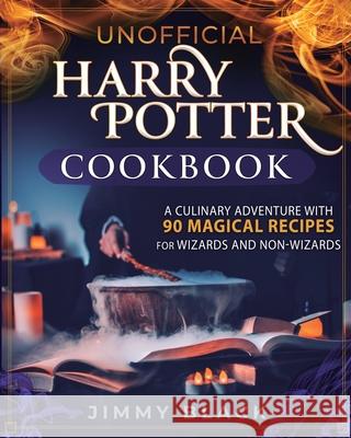 Unofficial Harry Potter Cookbook: A Culinary Adventure With 90 Magical Recipes For Wizards And Non-Wizards Jimmy Black 9781647134181 Jordan Alexo