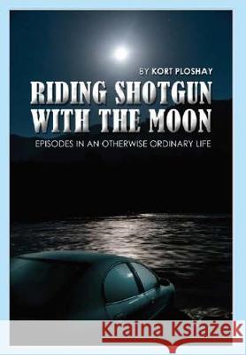 Riding Shotgun With the Moon: Episodes In an Otherwise Ordinary Life Kort a. Ploshay 9781647136598 Kort a Ploshay