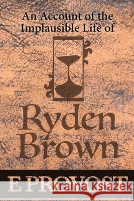 An Account of the Implausible Life of Ryden Brown Provost Eleanor A Provost 9781647150006 New Alexandria Creative Group