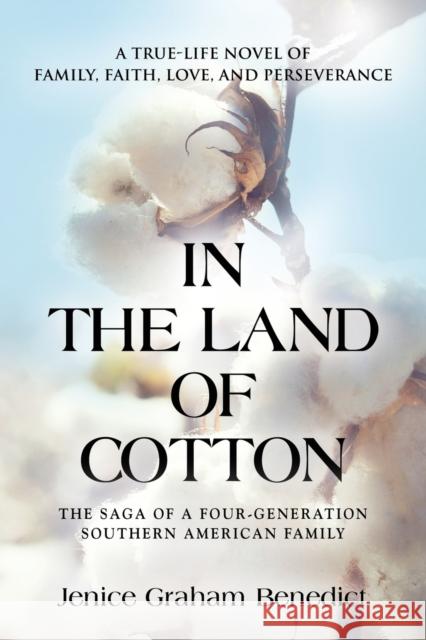 In the Land of Cotton: A True-Life Novel of Family, Faith, Love, and Perseverance Jenice Graham Benedict 9781647180195