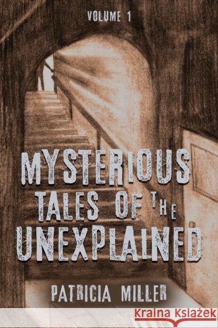 Mysterious Tales of the Unexplained: Volume I Patricia Miller 9781647180805 Booklocker.com