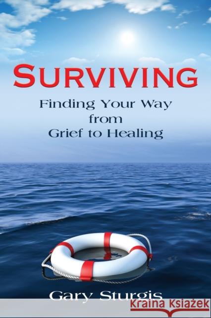 Surviving: Finding Your Way from Grief to Healing Gary Sturgis 9781647183400 Booklocker.com