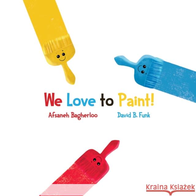 We Love to Paint! David B. Funk Afsaneh Bagherloo Afsaneh Bagherloo 9781647185213 Booklocker.com