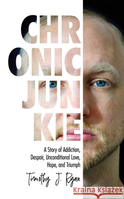 Chronic Junkie: A Story of Addiction, Despair, Unconditional Love, Hope, and Triumph Timothy J Ryan 9781647185879